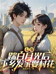 七零，踹白月光後下鄉發家娶村花
