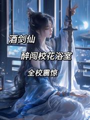 酒劍仙：醉闖校花浴室，全校震驚