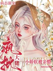瘋批大佬病態溺寵，小嬌軟被親懵