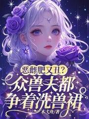 惡雌肥又丑？眾獸夫都爭著洗獸裙