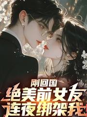 剛回國，絕美前女友連夜綁架我！