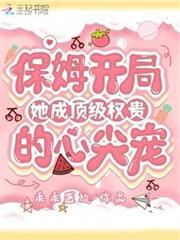 保姆開局，她成頂級權貴的心尖寵