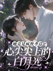 她竟是瘋批季總心尖尖上的白月光
