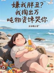 嫌我胖丑？我掏出萬噸物資饞哭你