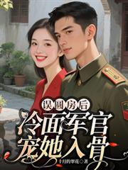 誤圓房後，冷麵軍官寵她入骨