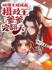 聽懂毛絨絨後，攝政王爹爹寵翻天