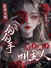 惡毒女配勾勾手，男主跪下叫主人