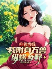 94被離婚，我附身萬獸縱橫鄉野