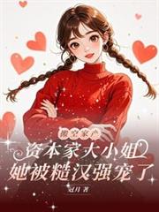 資本家大小姐，她被糙漢強寵了