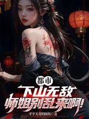 都市：下山無敵，師姐別亂來啊！