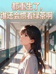 都重生了，誰還會慣著綠茶啊