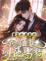 重生女躲病嬌？我直接馴他當狗！