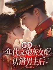 錯撩：年代文炮灰女配認錯男主後