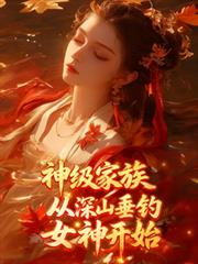 神級家族，從深山垂釣女神開始