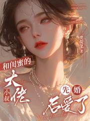 和閨蜜的大佬小叔先婚後愛了