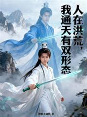 人在洪荒，我通天有雙形態