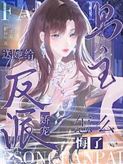 送她給反派嬌寵，男主怎麼悔了？