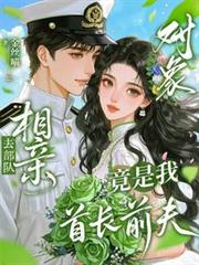 去部隊相親，對象竟是我首長前夫