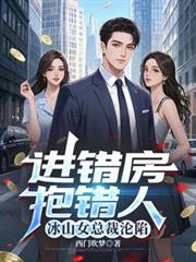 進錯房，抱錯人，冰山女總裁淪陷