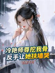 冷艷師尊挖我骨，反手讓她扶牆哭
