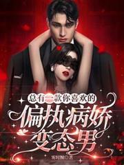總有一款你喜歡的偏執病嬌變態男