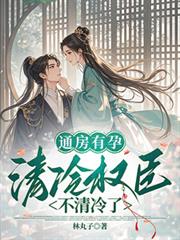 通房有孕，清冷權臣不清冷了