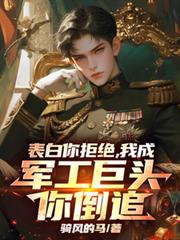 表白你拒絕，我成軍工巨頭你倒追