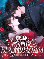 完蛋！醉酒夜，誤入前男友房間
