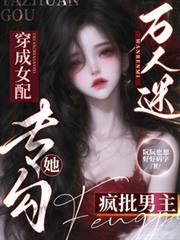 萬人迷穿成女配，她專勾瘋批男主