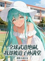 全球武道絕嗣，我卻被迫子孫滿堂