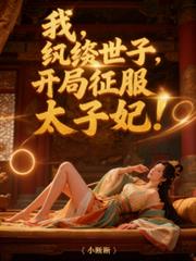 我，紈絝世子，開局征服太子妃！