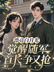 漂亮白月光覺醒隨軍，首長爭又搶