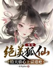 變身絕美狐仙，給天驕心上留道疤