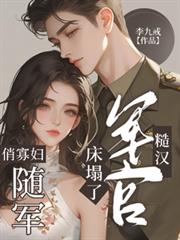 俏寡婦隨軍，糙漢軍官床榻了