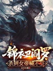 錦衣衛閻羅，殺到女帝喊不要