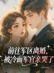 前往軍區離婚，被冷麵軍官親哭了