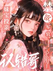 妹寶投親認錯哥，禁慾軍官淪陷了