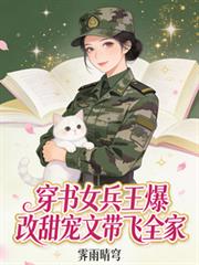 穿越女兵王爆改甜寵文，帶飛全家
