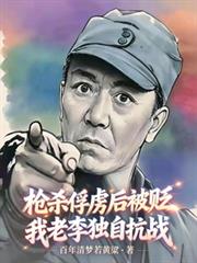 槍殺俘虜後被貶，我老李獨自抗戰