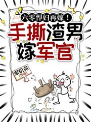 六零悍婦再嫁！手撕渣男後嫁軍官