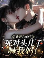 睜眼六年後，死對頭兒子喊我媽！