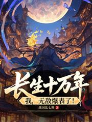 長生十萬年，我，無敵爆表了！