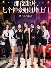 那夜斷片，七個神豪姐姐堵上門