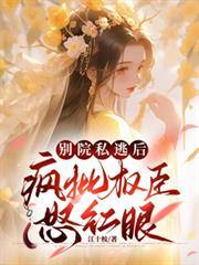 別院私逃後，瘋批權臣怒紅眼