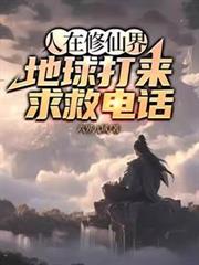 人在修仙界，地球打來求救電話