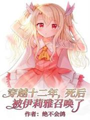 穿越十二年，死後被伊莉雅召喚了