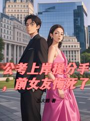 公考上岸提分手，前女友悔死了