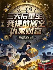 三天後重生，我提前搬空仇家財富