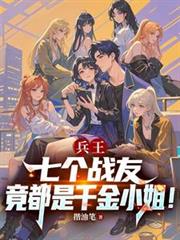 兵王：七個戰友竟都是千金小姐！