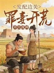 發配邊關，罪妻開荒養出戰神